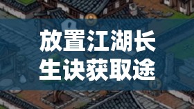 放置江湖长生诀获取途径及详细步骤全攻略解析