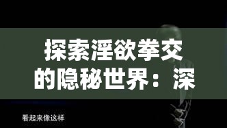 探索淫欲拳交的隐秘世界：深度解析其起源、文化背景与社会影响