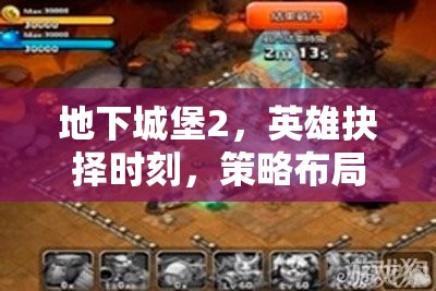 地下城堡2，英雄抉择时刻，策略布局与无畏勇气激烈碰撞