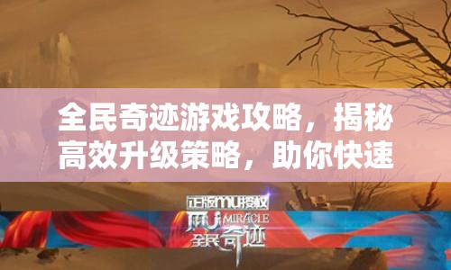 全民奇迹游戏攻略，揭秘高效升级策略，助你快速解锁新境界