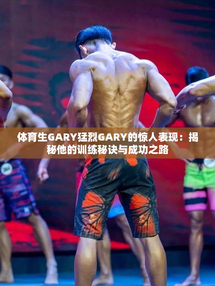 体育生GARY猛烈GARY的惊人表现：揭秘他的训练秘诀与成功之路