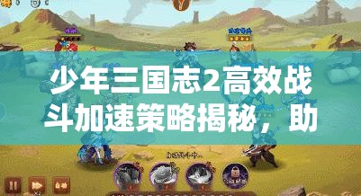 少年三国志2高效战斗加速策略揭秘，助你游戏进程快人一步领先群雄