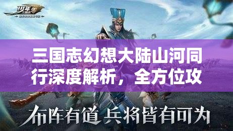 三国志幻想大陆山河同行深度解析，全方位攻略引领你征服幻想战场