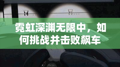 霓虹深渊无限中，如何挑战并击败飙车之神？打法攻略揭秘！