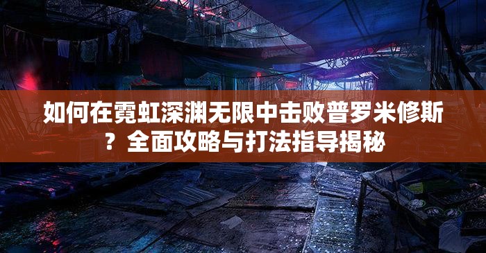 如何在霓虹深渊无限中击败普罗米修斯？全面攻略与打法指导揭秘