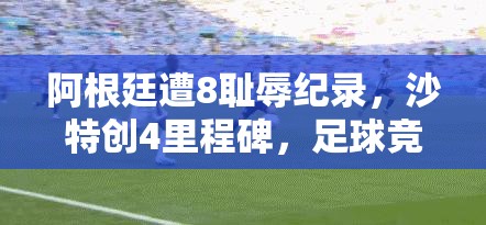 阿根廷遭8耻辱纪录，沙特创4里程碑，足球竞技三阶段攻略何在？