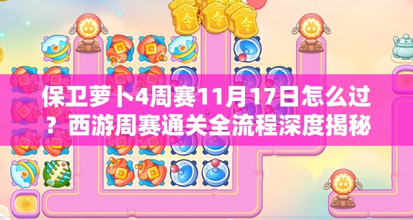 保卫萝卜4周赛11月17日怎么过？西游周赛通关全流程深度揭秘！