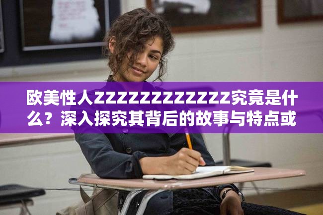 欧美性人ZZZZZZZZZZZZ究竟是什么？深入探究其背后的故事与特点或者：关于欧美性人ZZZZZZZZZZZZ，你了解多少？快来一探究竟吧或者：震惊欧美性人ZZZZZZZZZZZZ到底有着怎样不为人知的秘密？