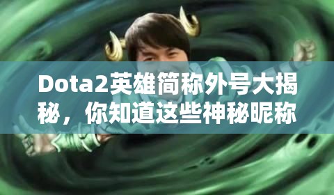 Dota2英雄简称外号大揭秘，你知道这些神秘昵称背后的含义吗？