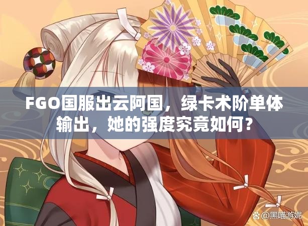 FGO国服出云阿国，绿卡术阶单体输出，她的强度究竟如何？