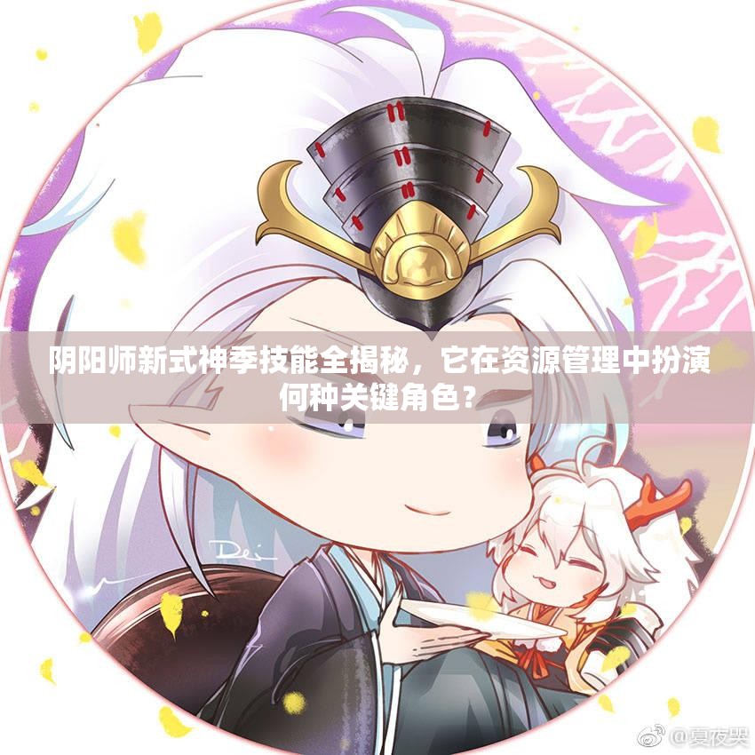 阴阳师新式神季技能全揭秘，它在资源管理中扮演何种关键角色？