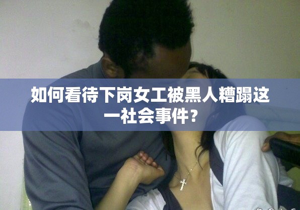 如何看待下岗女工被黑人糟蹋这一社会事件？