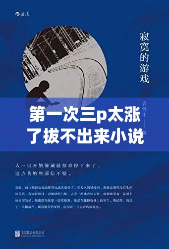 第一次三p太涨了拔不出来小说：深度解析情感纠葛与人物心理变化