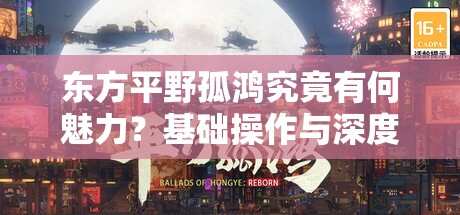 东方平野孤鸿究竟有何魅力？基础操作与深度玩法全面揭秘了吗？