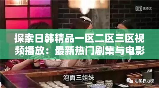 探索日韩精品一区二区三区视频播放：最新热门剧集与电影推荐，带你领略亚洲影视魅力