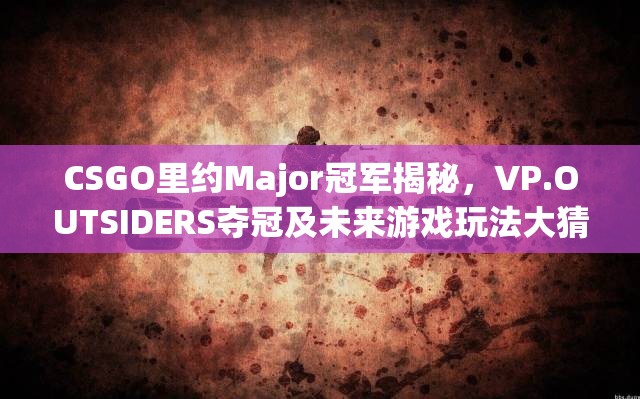 CSGO里约Major冠军揭秘，VP.OUTSIDERS夺冠及未来游戏玩法大猜想