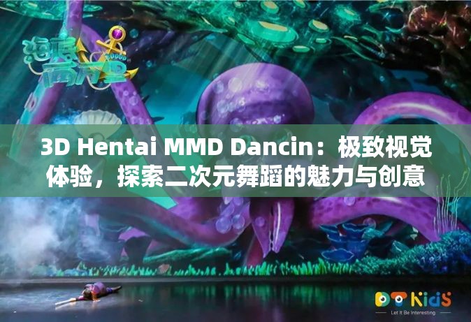 3D Hentai MMD Dancin：极致视觉体验，探索二次元舞蹈的魅力与创意