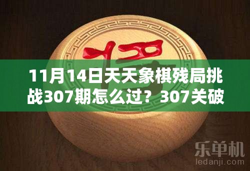 11月14日天天象棋残局挑战307期怎么过？307关破解方法揭秘！