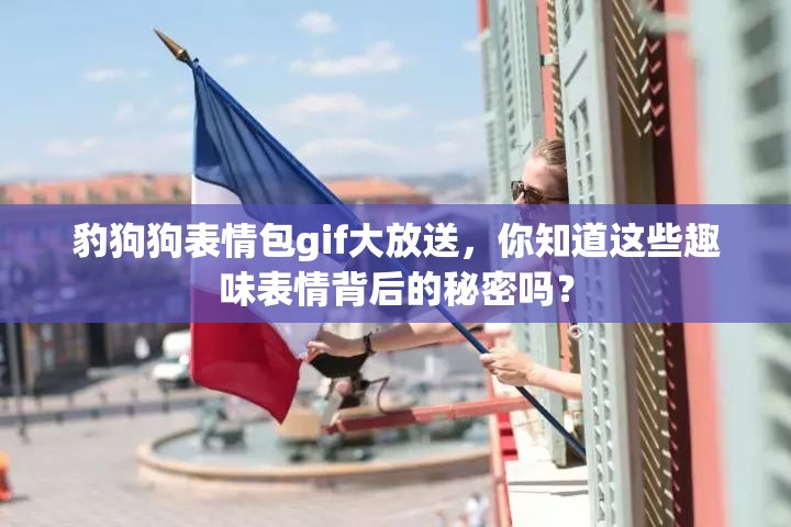 豹狗狗表情包gif大放送，你知道这些趣味表情背后的秘密吗？