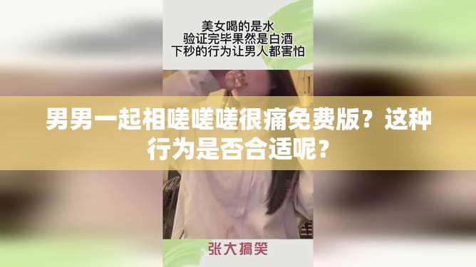 男男一起相嗟嗟嗟很痛免费版？这种行为是否合适呢？