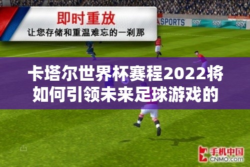 卡塔尔世界杯赛程2022将如何引领未来足球游戏的三大革命性玩法？