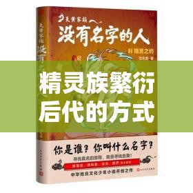 精灵族繁衍后代的方式有哪些？探秘精灵族繁衍后代的秘密与特点