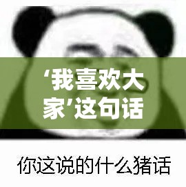 ‘我喜欢大家’这句话为何突然走红？揭秘‘我喜欢大家’梗的背后故事