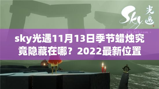 sky光遇11月13日季节蜡烛究竟隐藏在哪？2022最新位置攻略揭秘！