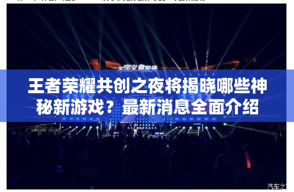 王者荣耀共创之夜将揭晓哪些神秘新游戏？最新消息全面介绍