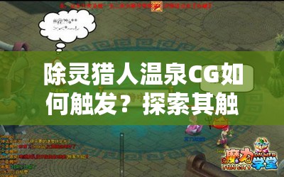 除灵猎人温泉CG如何触发？探索其触发方法的历史演变之谜