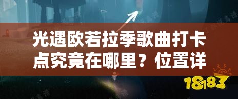 光遇欧若拉季歌曲打卡点究竟在哪里？位置详解揭秘！