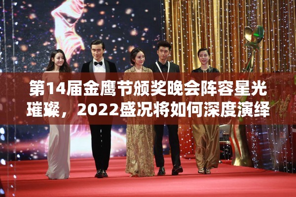 第14届金鹰节颁奖晚会阵容星光璀璨，2022盛况将如何深度演绎？