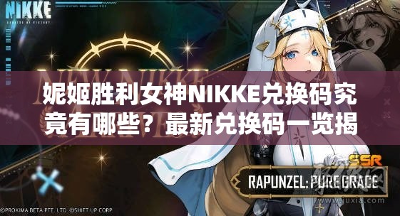 妮姬胜利女神NIKKE兑换码究竟有哪些？最新兑换码一览揭秘！