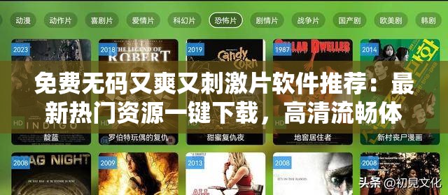 免费无码又爽又刺激片软件推荐：最新热门资源一键下载，高清流畅体验不容错过