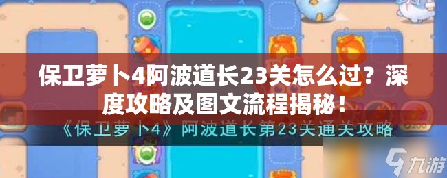 保卫萝卜4阿波道长23关怎么过？深度攻略及图文流程揭秘！