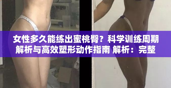 女性多久能练出蜜桃臀？科学训练周期解析与高效塑形动作指南 解析：完整保留关键词女性多久能练出蜜桃臀，通过疑问句式引发搜索者共鸣，加入科学训练周期和高效塑形动作两大用户关注点，既满足健身知识类内容的专业度，又暗含时间框架及实操指导的实用价值符合百度对长尾关键词的自然覆盖需求，同时解析与指南暗示内容深度，提升点击率