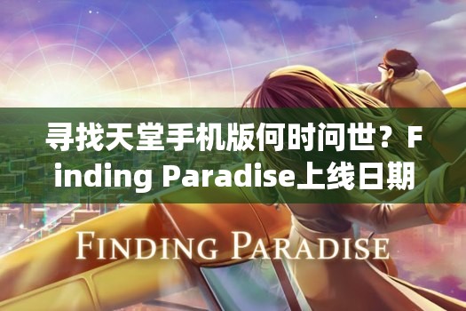 寻找天堂手机版何时问世？Finding Paradise上线日期成谜？