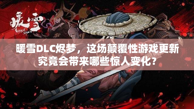 暖雪DLC烬梦，这场颠覆性游戏更新究竟会带来哪些惊人变化？