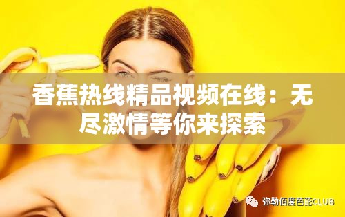 香蕉热线精品视频在线：无尽激情等你来探索