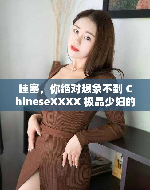 哇塞，你绝对想象不到 ChineseXXXX 极品少妇的生活竟然是这样的