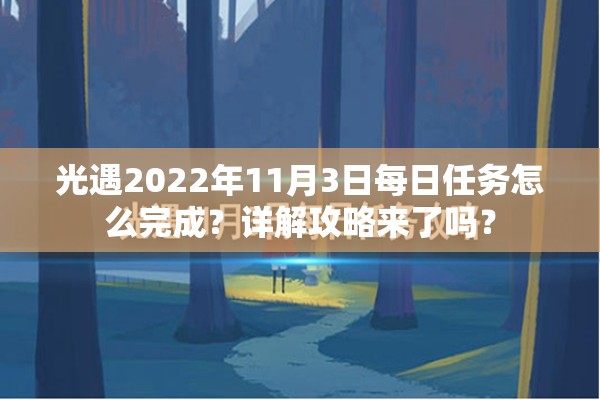 光遇2022年11月3日每日任务怎么完成？详解攻略来了吗？