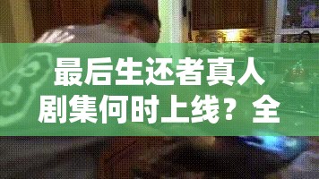 最后生还者真人剧集何时上线？全面解析时间管理攻略