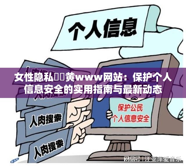 女性隐私㊙️黄www网站：保护个人信息安全的实用指南与最新动态