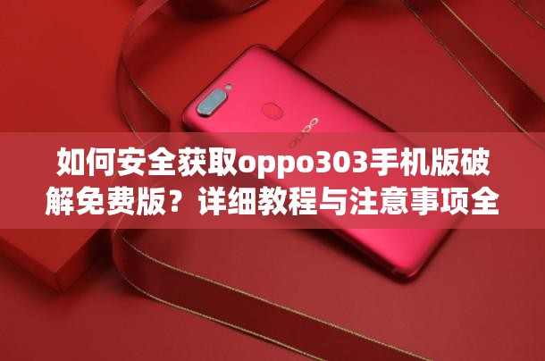 如何安全获取oppo303手机版破解免费版？详细教程与注意事项全解析