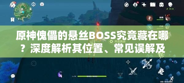 原神傀儡的悬丝BOSS究竟藏在哪？深度解析其位置、常见误解及开发者设计逻辑