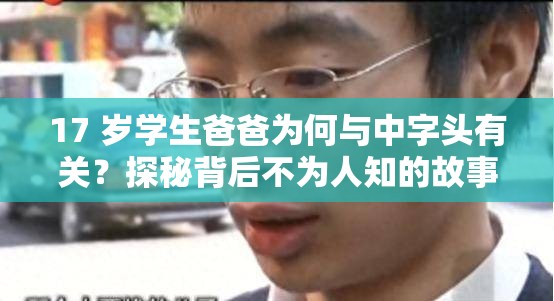 17 岁学生爸爸为何与中字头有关？探秘背后不为人知的故事