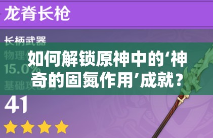 如何解锁原神中的‘神奇的固氮作用’成就？详细攻略揭秘！