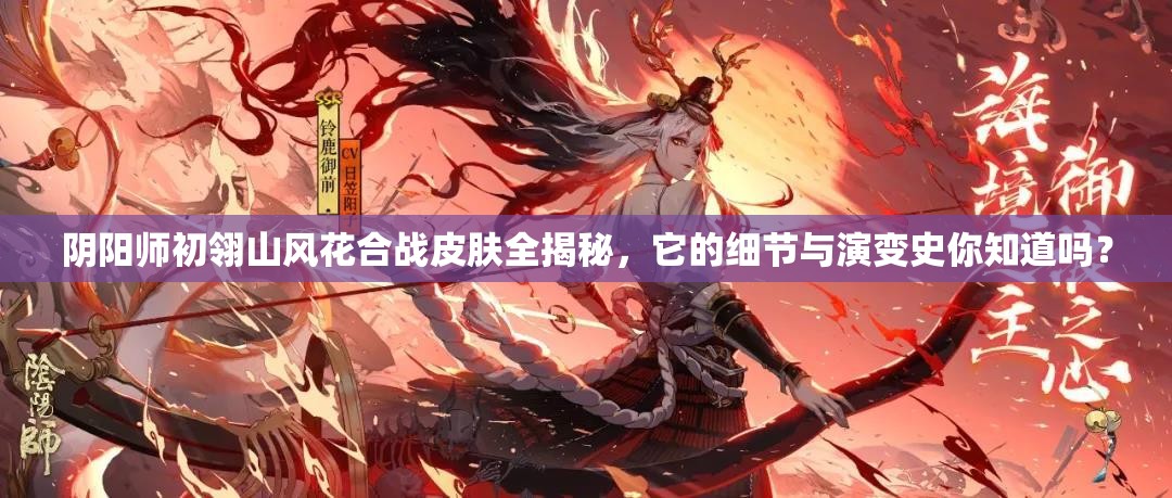 阴阳师初翎山风花合战皮肤全揭秘，它的细节与演变史你知道吗？