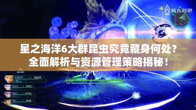 星之海洋6大群昆虫究竟藏身何处？全面解析与资源管理策略揭秘！