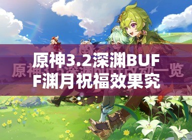 原神3.2深渊BUFF渊月祝福效果究竟如何？深度解析带你揭晓！